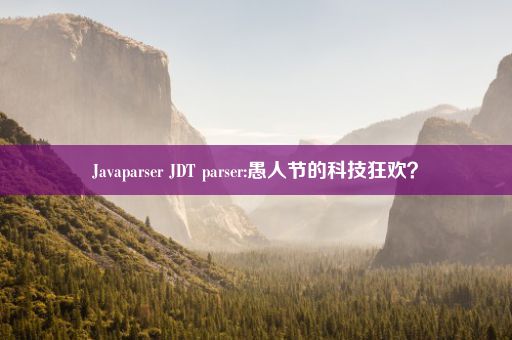 Javaparser JDT parser:愚人节的科技狂欢？