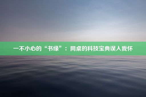 一不小心的“书缘”：同桌的科技宝典误入我怀