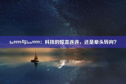 Au9999与Iau9999：科技的惊喜连连，还是晕头转向？