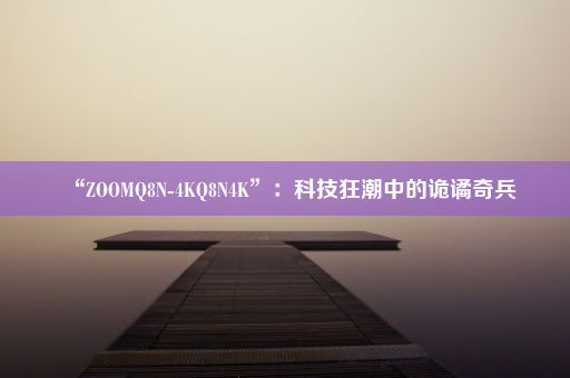 “ZOOMQ8N-4KQ8N4K”：科技狂潮中的诡谲奇兵