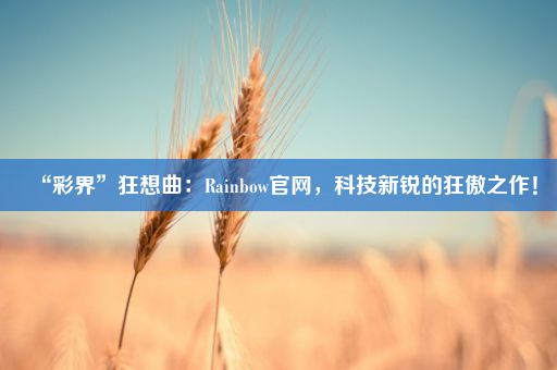 “彩界”狂想曲：Rainbow官网，科技新锐的狂傲之作！