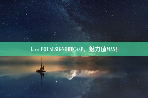 Java EQUALSIGNORECASE，魅力值MAX！