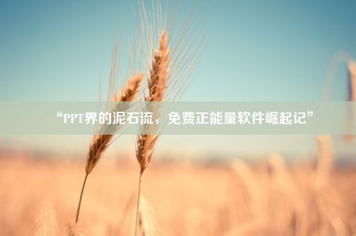 “PPT界的泥石流，免费正能量软件崛起记”