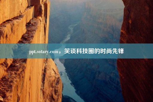 ppt.sotary.com，笑谈科技圈的时尚先锋