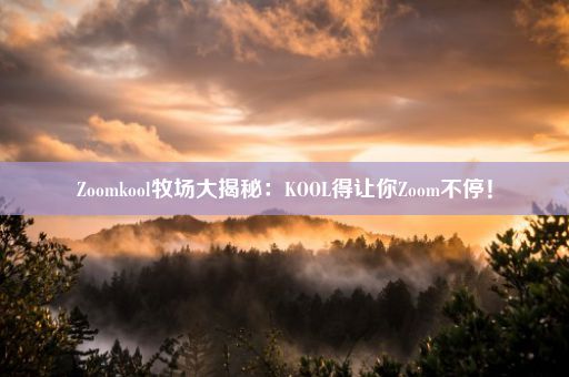 Zoomkool牧场大揭秘：KOOL得让你Zoom不停！