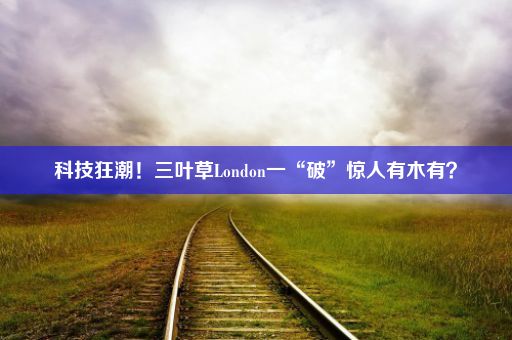 科技狂潮！三叶草London一“破”惊人有木有？