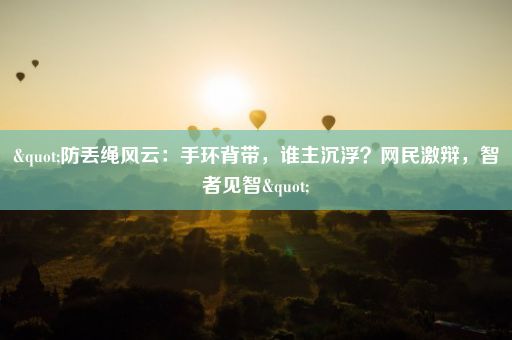 "防丢绳风云：手环背带，谁主沉浮？网民激辩，智者见智"