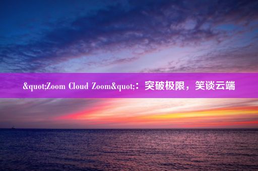 "Zoom Cloud Zoom"：突破极限，笑谈云端