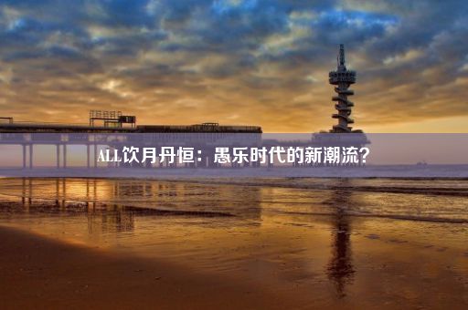 ALL饮月丹恒：愚乐时代的新潮流？