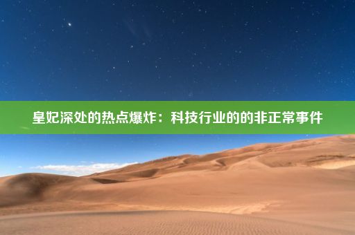 皇妃深处的热点爆炸：科技行业的的非正常事件