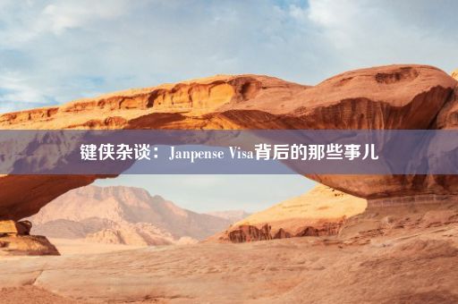 键侠杂谈：Janpense Visa背后的那些事儿