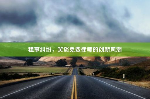 租事纠纷，笑谈免费律师的创新风潮