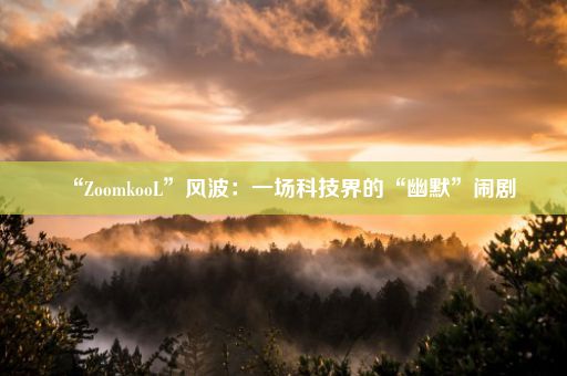 “ZoomkooL”风波：一场科技界的“幽默”闹剧