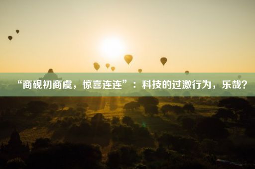 “商砚初商虞，惊喜连连”：科技的过激行为，乐哉？