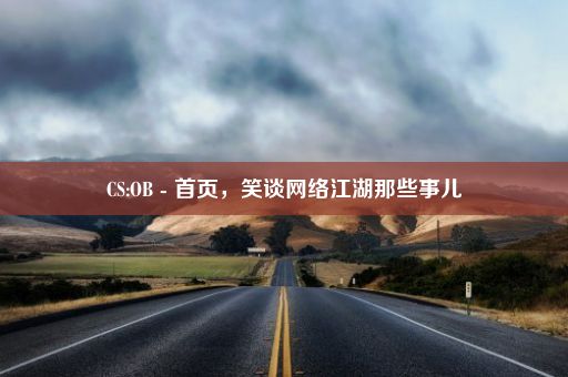 CS:OB - 首页，笑谈网络江湖那些事儿