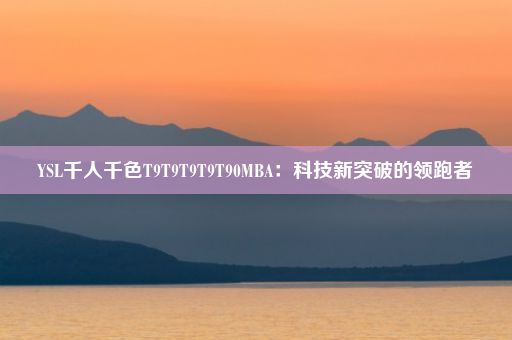 YSL千人千色T9T9T9T9T90MBA：科技新突破的领跑者