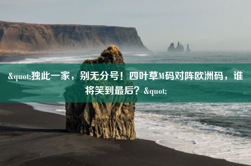 "独此一家，别无分号！四叶草M码对阵欧洲码，谁将笑到最后？"