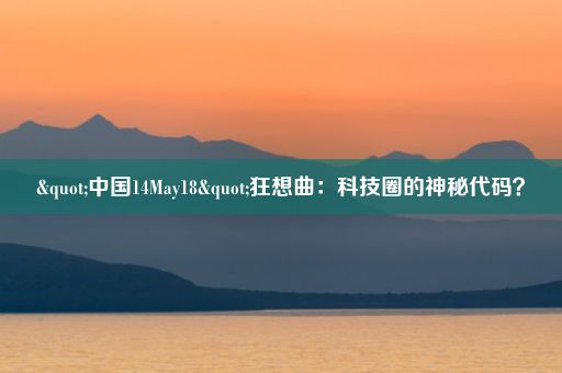 "中国14May18"狂想曲：科技圈的神秘代码？