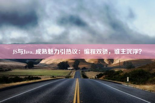 JS与Java, 成熟魅力引热议：编程双骄，谁主沉浮？