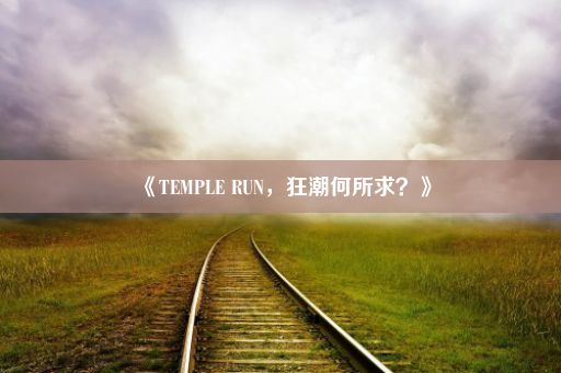 《TEMPLE RUN，狂潮何所求？》