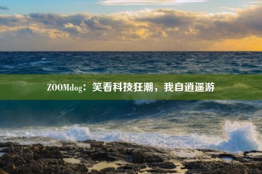 ZOOMdog：笑看科技狂潮，我自逍遥游