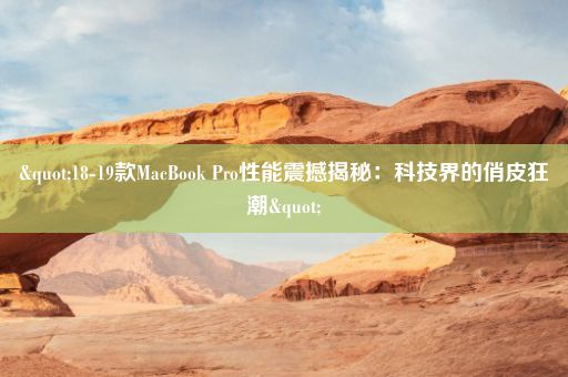 "18-19款MacBook Pro性能震撼揭秘：科技界的俏皮狂潮"