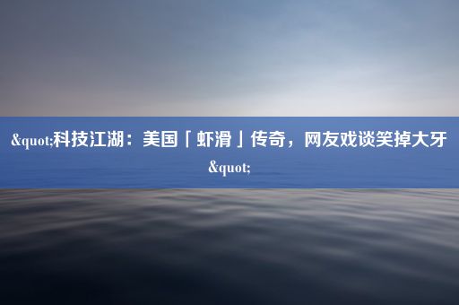 "科技江湖：美国「虾滑」传奇，网友戏谈笑掉大牙"