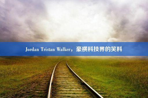 Jordan Tristan Walker，豪横科技界的笑料