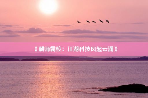 《潮师霸校：江湖科技风起云涌》