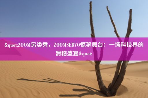 "ZOOM另类秀，ZOOMSERVO惊艳舞台：一场科技界的滑稽盛宴"