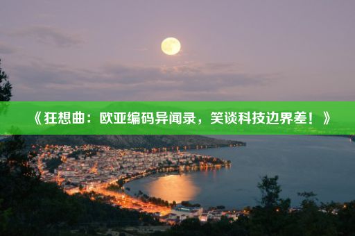 《狂想曲：欧亚编码异闻录，笑谈科技边界差！》