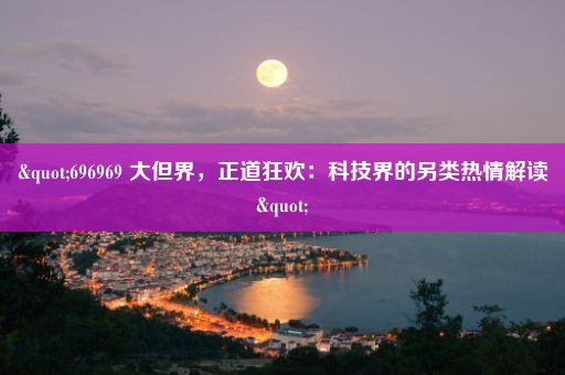 "696969 大但界，正道狂欢：科技界的另类热情解读"