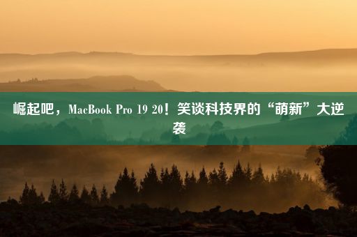 崛起吧，MacBook Pro 19 20！笑谈科技界的“萌新”大逆袭