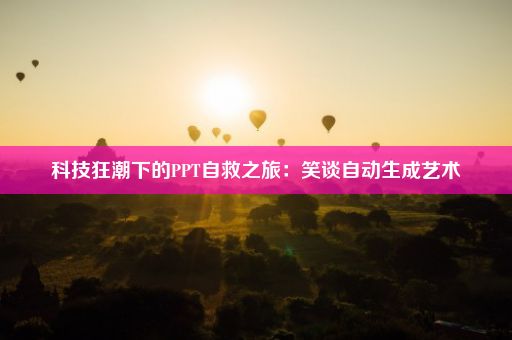 科技狂潮下的PPT自救之旅：笑谈自动生成艺术