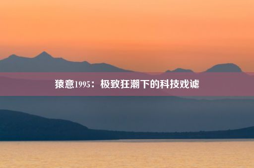 猿意1995：极致狂潮下的科技戏谑