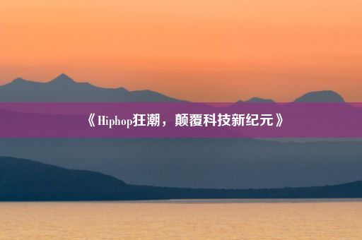 《Hiphop狂潮，颠覆科技新纪元》