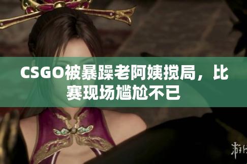 暴躁阿姨CSGO风潮：辣味潮流的科技狂想曲