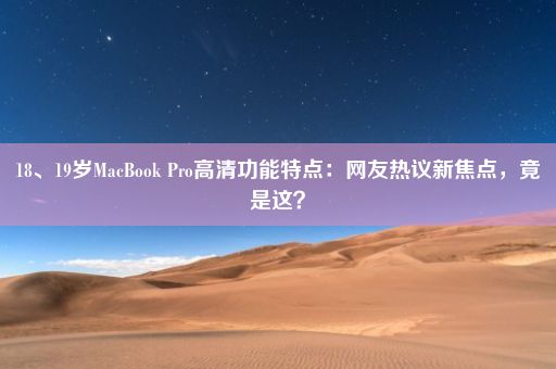 18、19岁MacBook Pro高清功能特点：网友热议新焦点，竟是这？