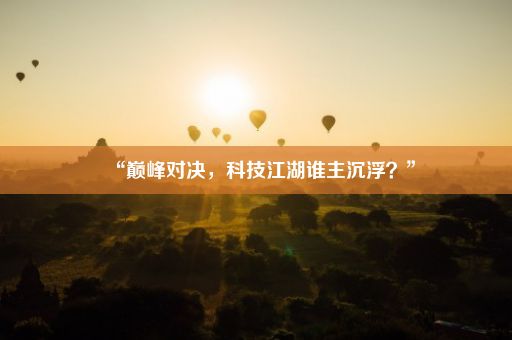 “巅峰对决，科技江湖谁主沉浮？”