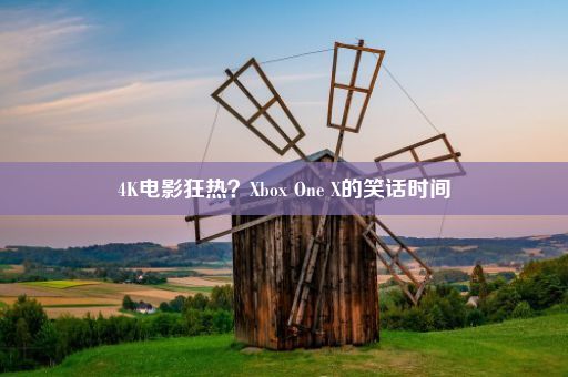 4K电影狂热？Xbox One X的笑话时间