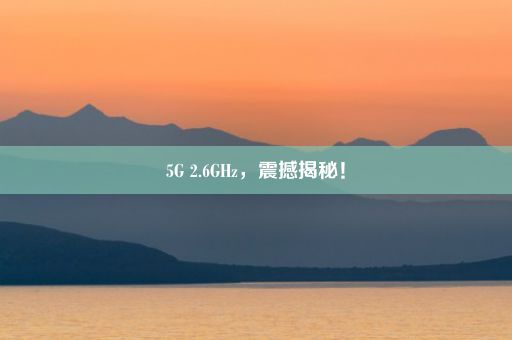 5G 2.6GHz，震撼揭秘！